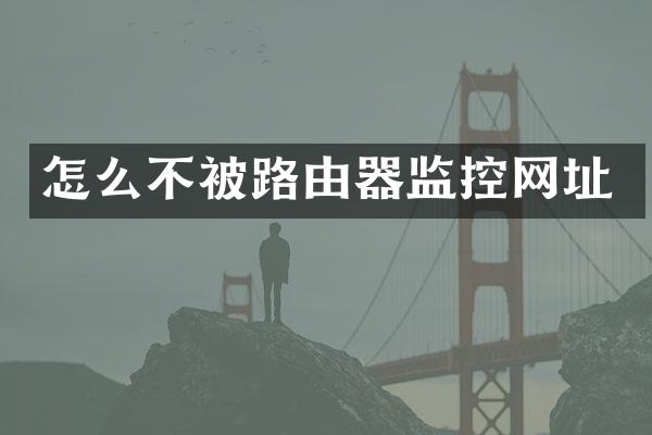 怎么不被路由器监控网址