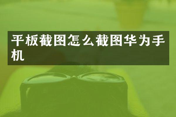 平板截图怎么截图华为手机