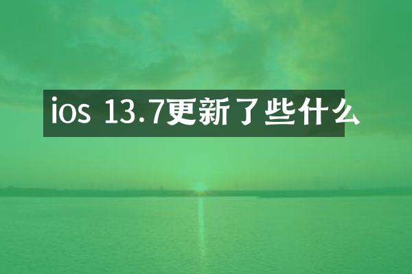ios 13.7更新了些什么