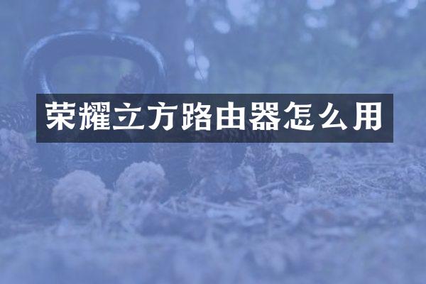 荣耀立方路由器怎么用