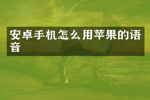 安卓手机怎么用苹果的语音