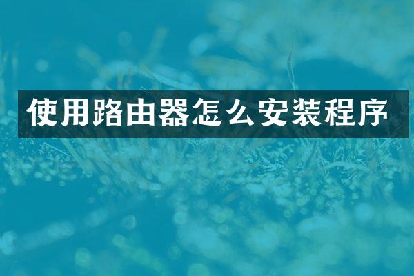 使用路由器怎么安装程序