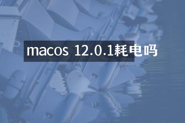 macos 12.0.1耗电吗