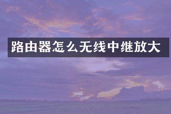 路由器怎么无线中继放大