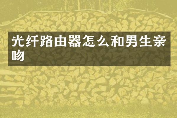 光纤路由器怎么和男生亲吻