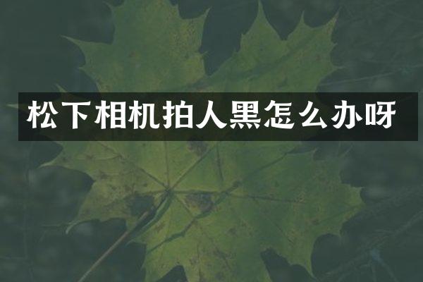相机拍人黑怎么办呀