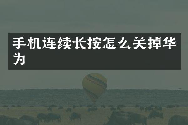 手机连续长按怎么关掉华为
