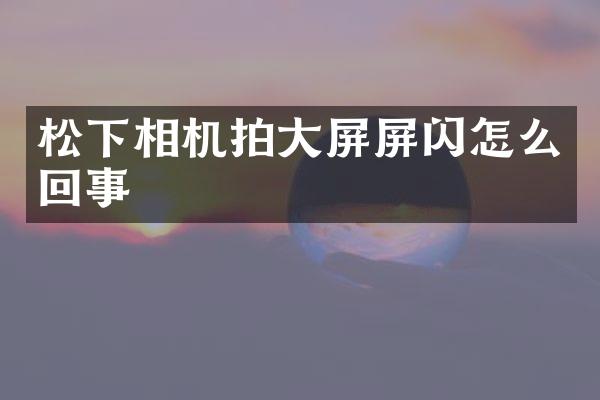 相机拍大屏屏闪怎么回事