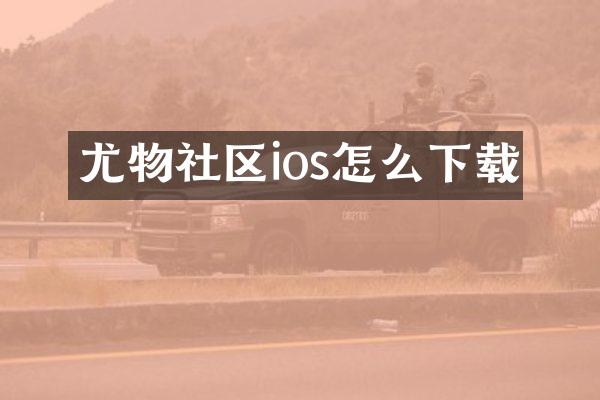 尤物社区ios怎么下载