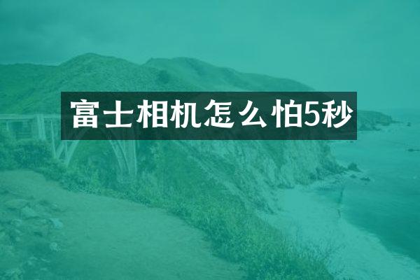 富士相机怎么怕5秒