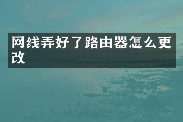 网线弄好了路由器怎么更改