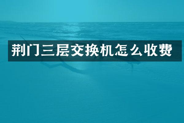 荆门三层交换机怎么收费