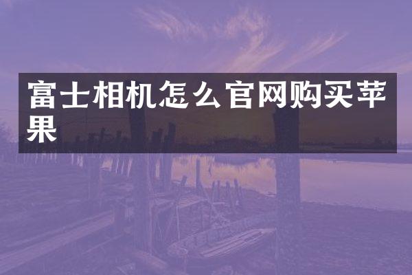富士相机怎么官网购买苹果