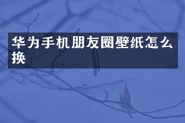 华为手机朋友圈壁纸怎么换