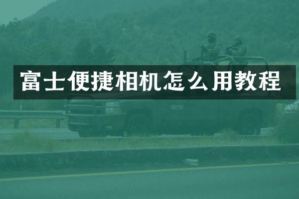 富士便捷相机怎么用教程