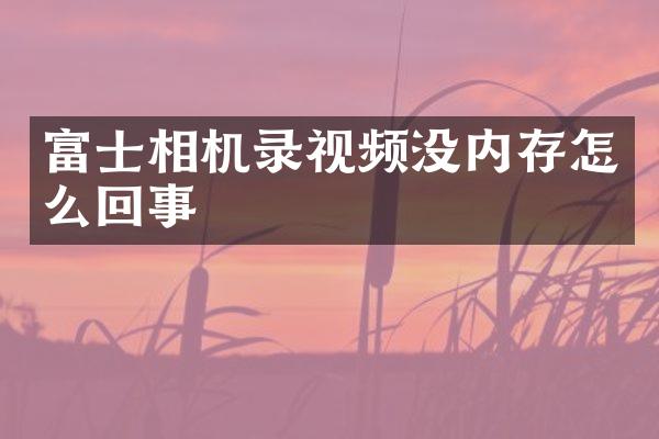 富士相机录视频没内存怎么回事