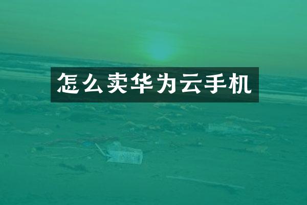 怎么卖华为云手机