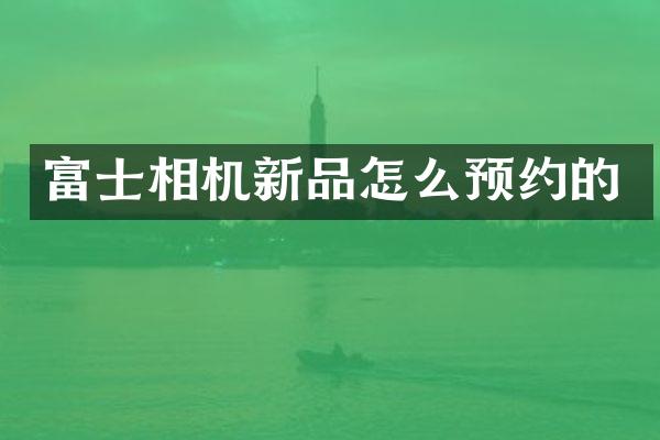 富士相机新品怎么预约的