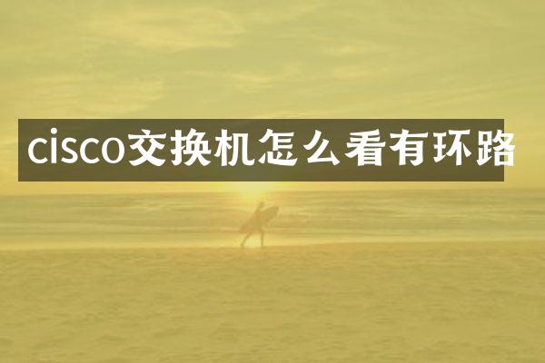 cisco交换机怎么看有环路