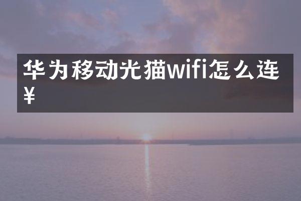 华为移动光猫wifi怎么连接