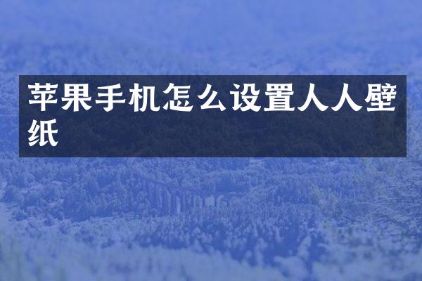 苹果手机怎么设置人人壁纸
