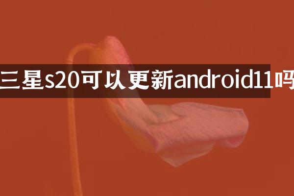 三星s20可以更新android11吗