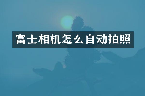 富士相机怎么自动拍照