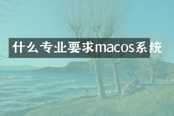 什么专业要求macos系统
