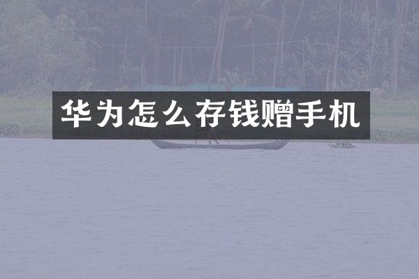 华为怎么存钱赠手机
