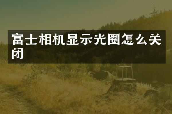 富士相机显示光圈怎么关闭