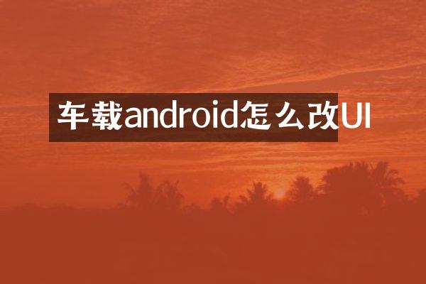 车载android怎么改UI
