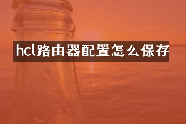 hcl路由器配置怎么保存