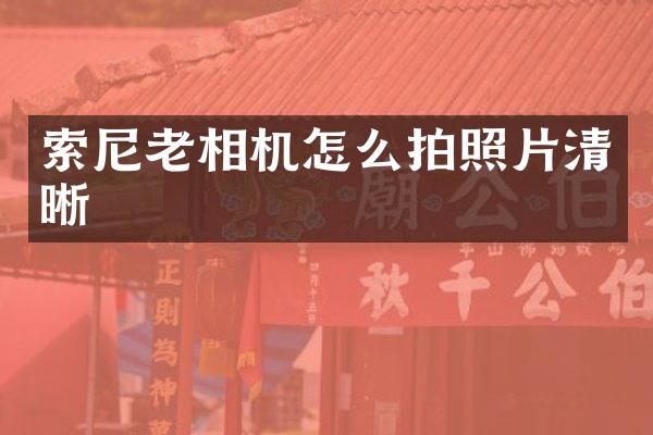 老相机怎么拍照片清晰