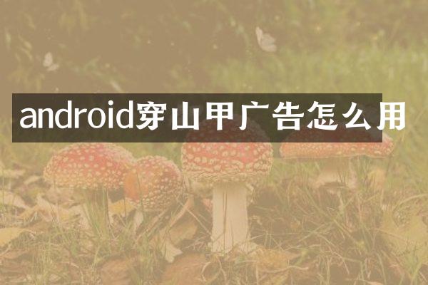 android穿山甲广告怎么用