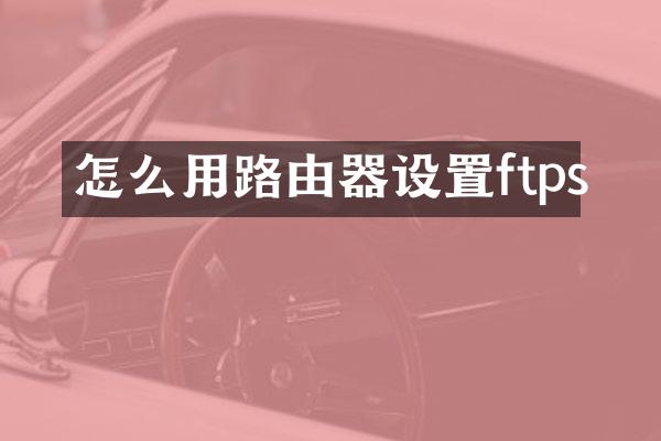 怎么用路由器设置ftps