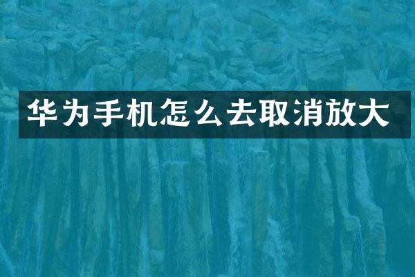 华为手机怎么去取消放大