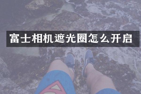 富士相机遮光圈怎么开启