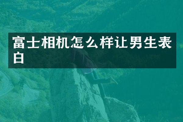 富士相机怎么样让男生表白