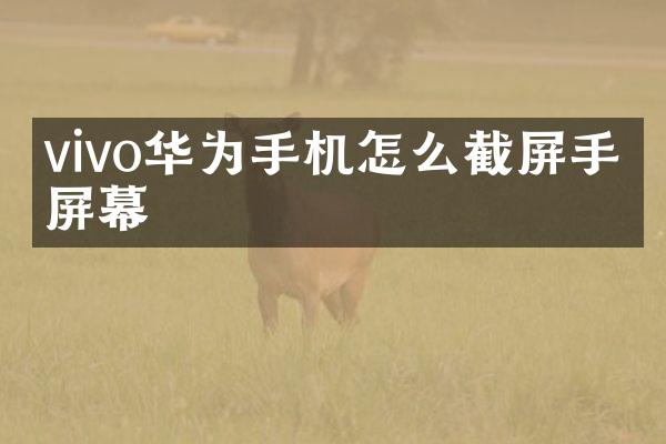 vivo华为手机怎么截屏手机屏幕