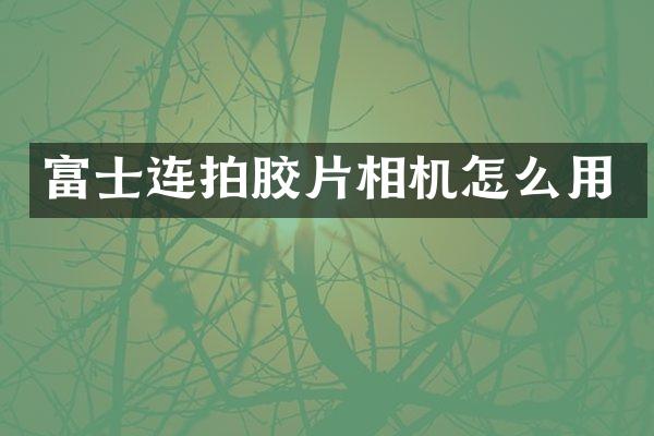 富士连拍胶片相机怎么用