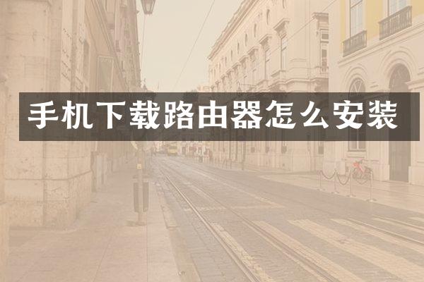 手机下载路由器怎么安装
