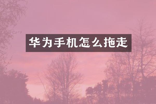 华为手机怎么拖走