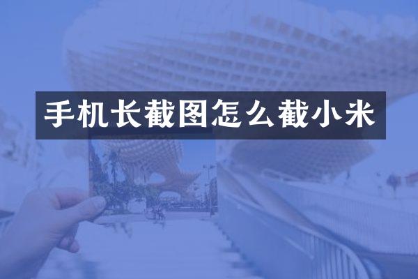手机长截图怎么截小米
