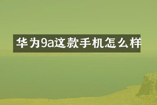 华为9a这款手机怎么样