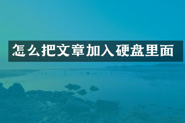 怎么把文章加入硬盘里面