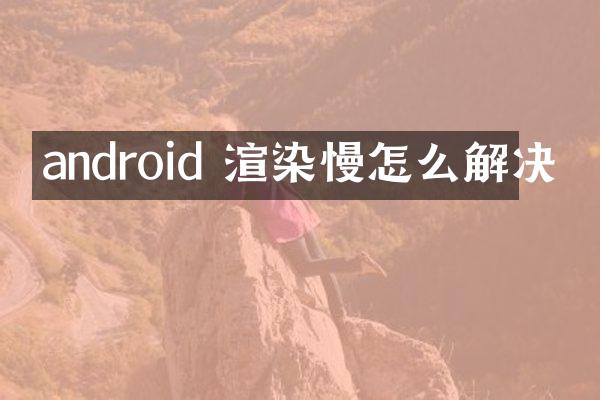 android 渲染慢怎么解决