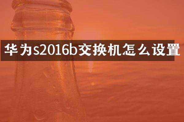 华为s2016b交换机怎么设置