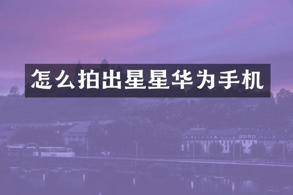 怎么拍出星星华为手机