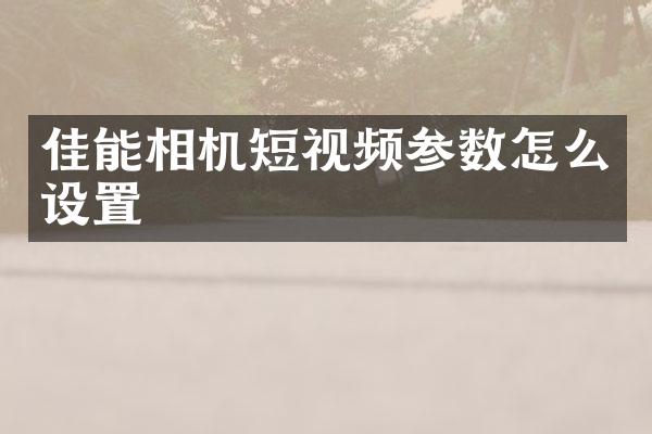 佳能相机短视频参数怎么设置