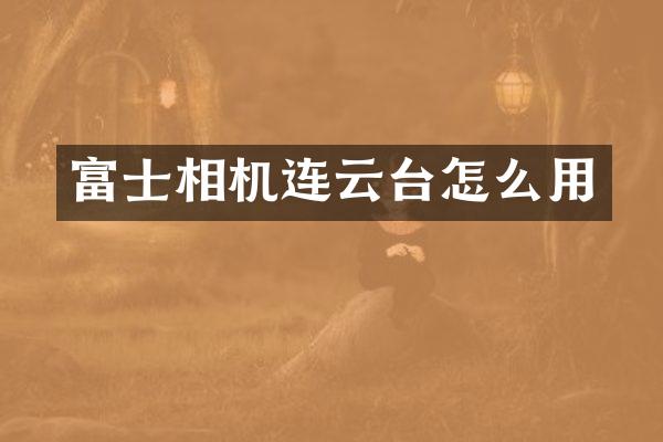 富士相机连云台怎么用